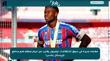 مفاجأة جديدة في سوق الانتقالات: ليفربول يقترب من إبرام صفقة ضم مدافع كريستال بالاس!